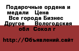 Подарочные ордена и медали › Цена ­ 5 400 - Все города Бизнес » Другое   . Вологодская обл.,Сокол г.